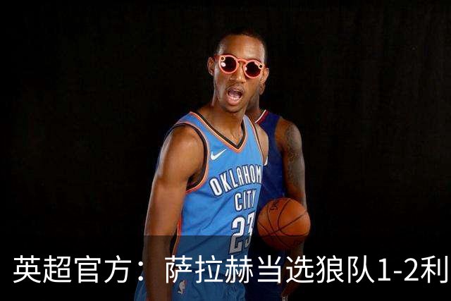 英超官方：萨拉赫当选狼队1-2利物浦全场最佳球员